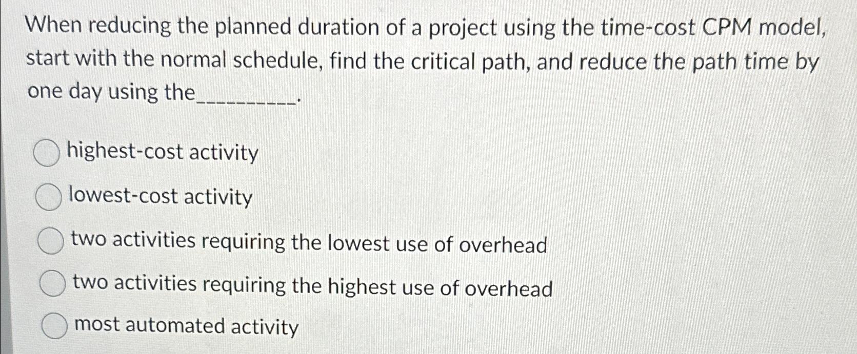  When reducing the planned duration of a project using the time-cost