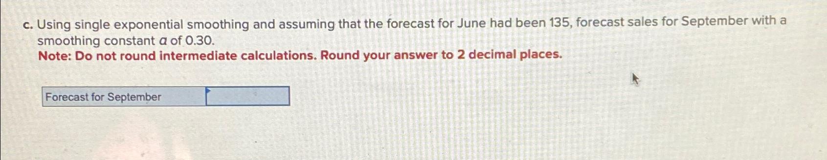  c. Using single exponential smoothing and assuming that the forecast for