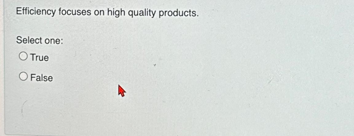  Efficiency focuses on high quality products. Select one: True False 