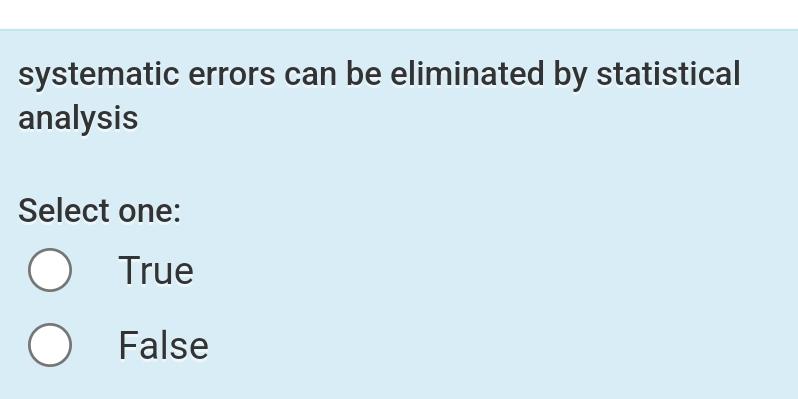  systematic errors can be eliminated by statistical analysis Select one: True
