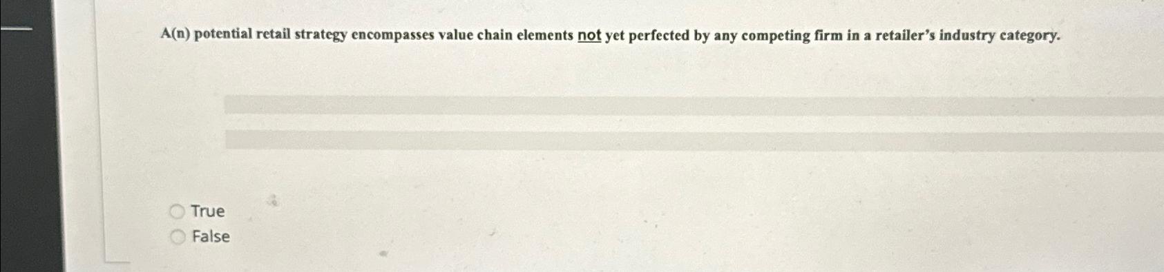  A(n) potential retail strategy encompasses value chain elements not yet perfected