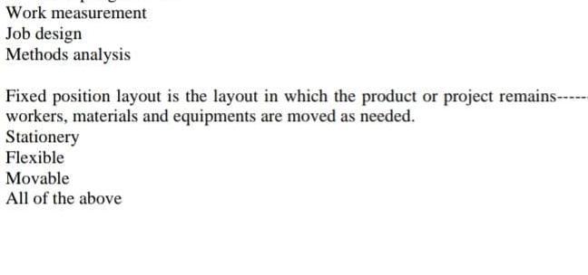  Work measurement Job design Methods analysis Fixed position layout is the