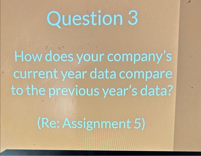  Question 3 How does your company's current year data compare to