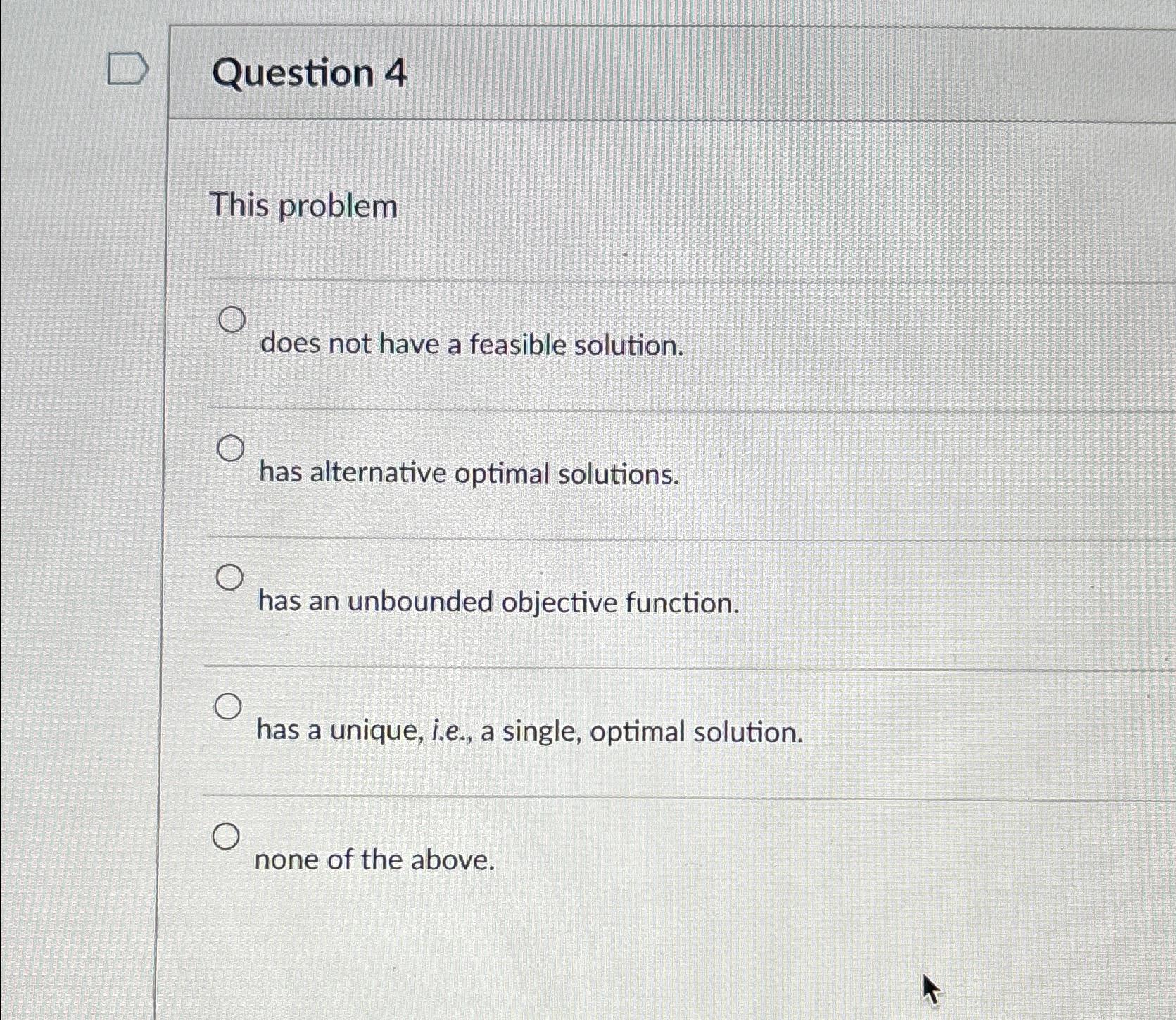  Question 4 This problem does not have a feasible solution. has