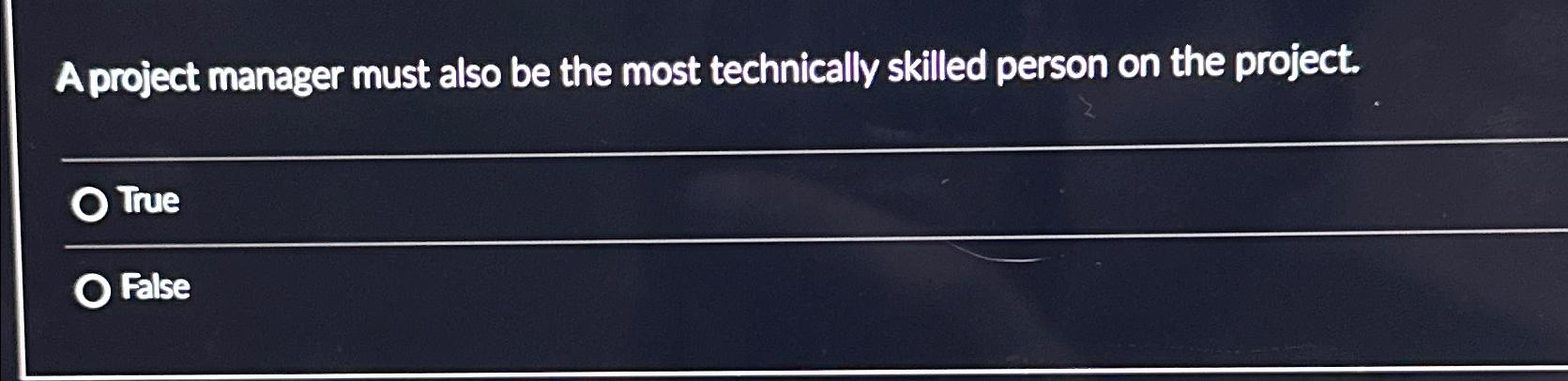  A project manager must also be the most technically skilled person