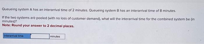  Queueing system A has an interarrival time of 2 minutes. Queueing