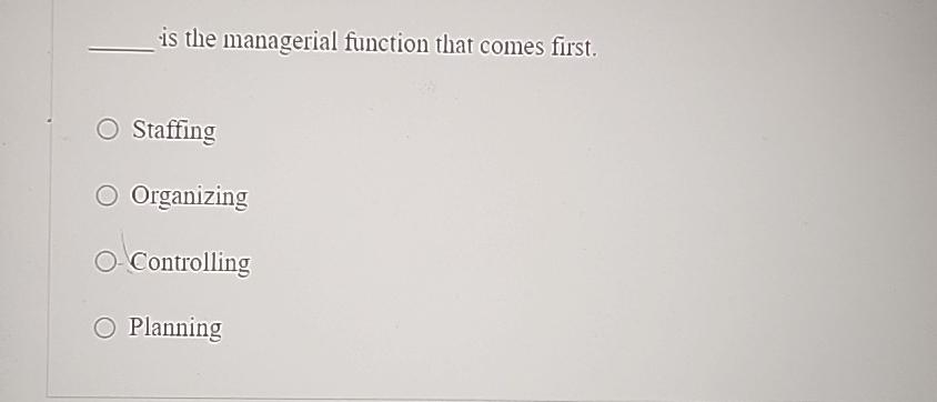  is the managerial function that comes first. Staffing Organizing Controlling Planning