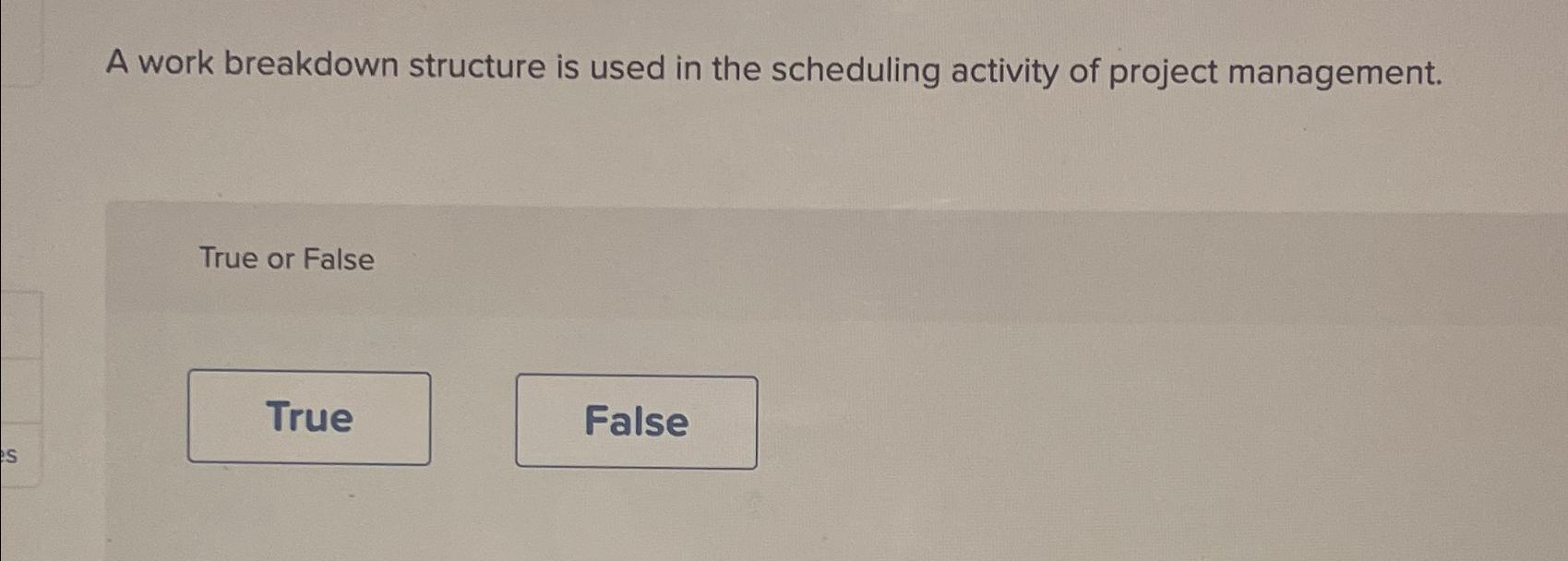  A work breakdown structure is used in the scheduling activity of