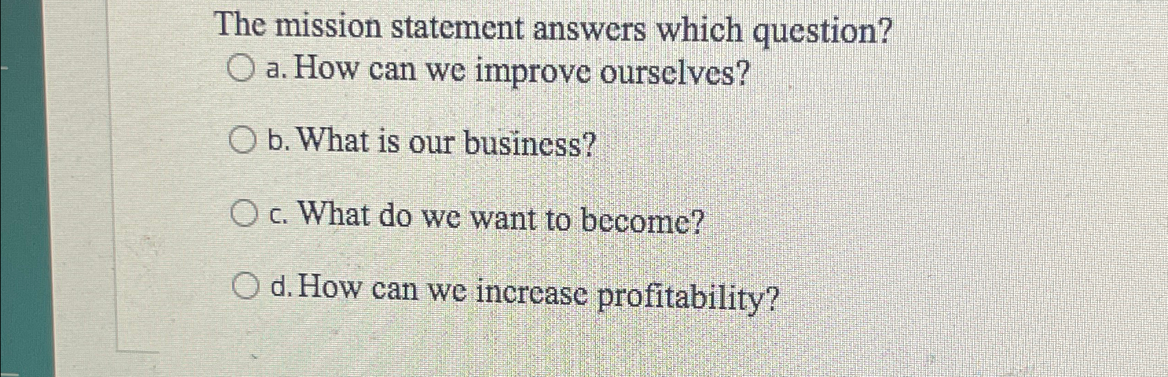  The mission statement answers which question? a. How can we improve