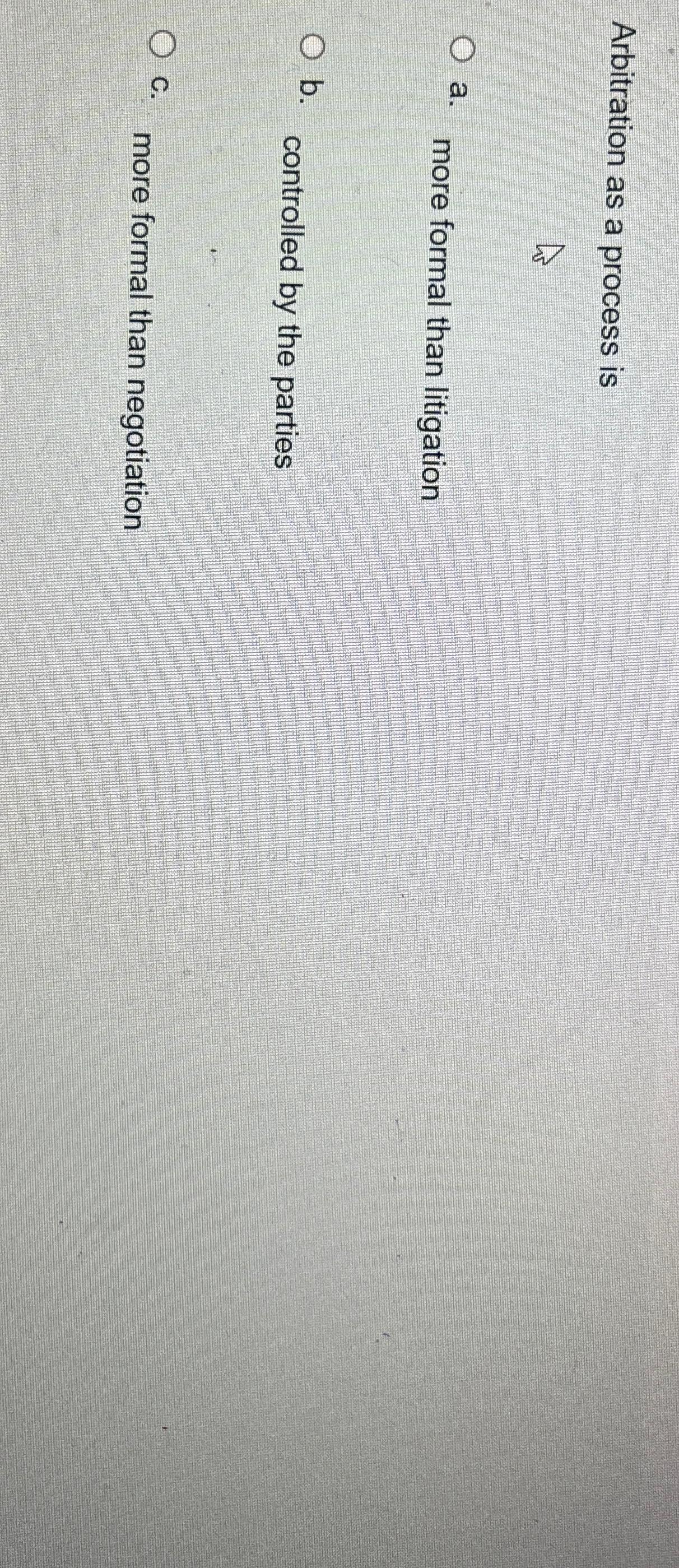  Arbitration as a process is a. more formal than litigation b.