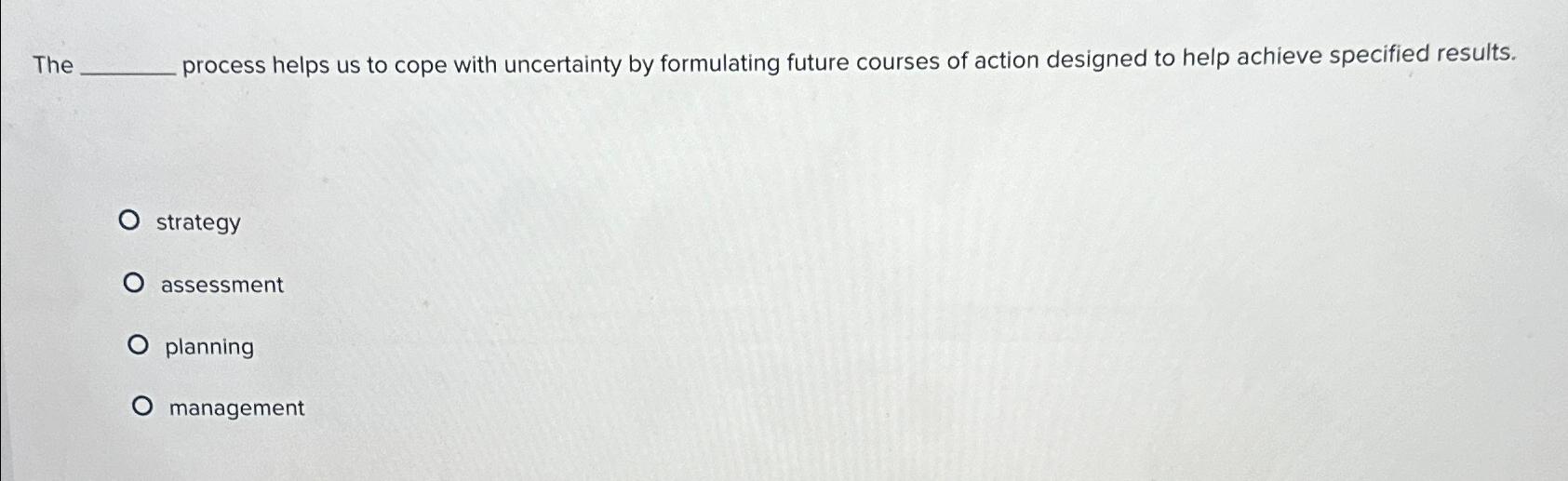  The process helps us to cope with uncertainty by formulating future