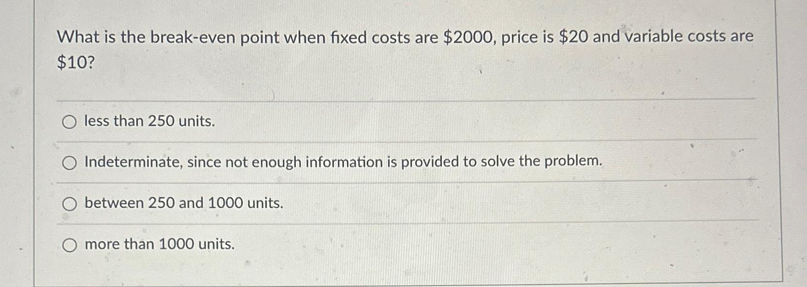  What is the break-even point when fixed costs are $2000, price