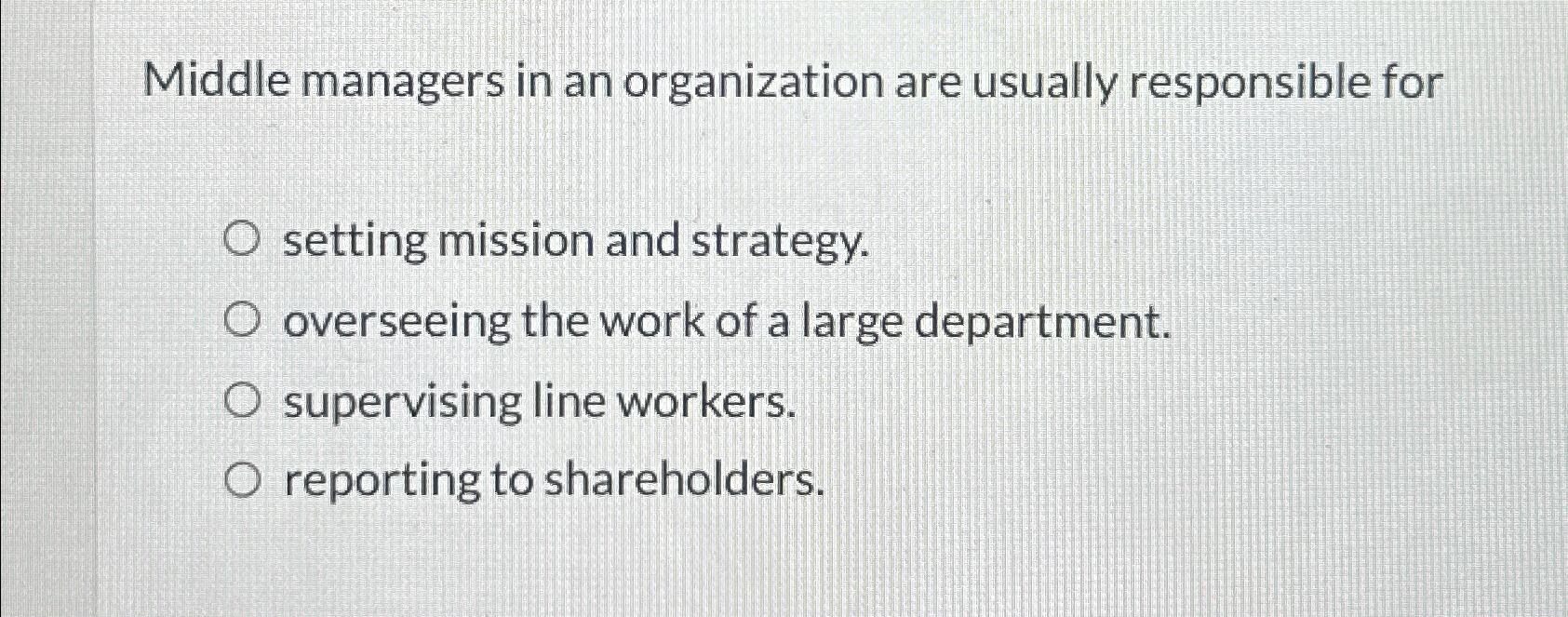  Middle managers in an organization are usually responsible for setting mission