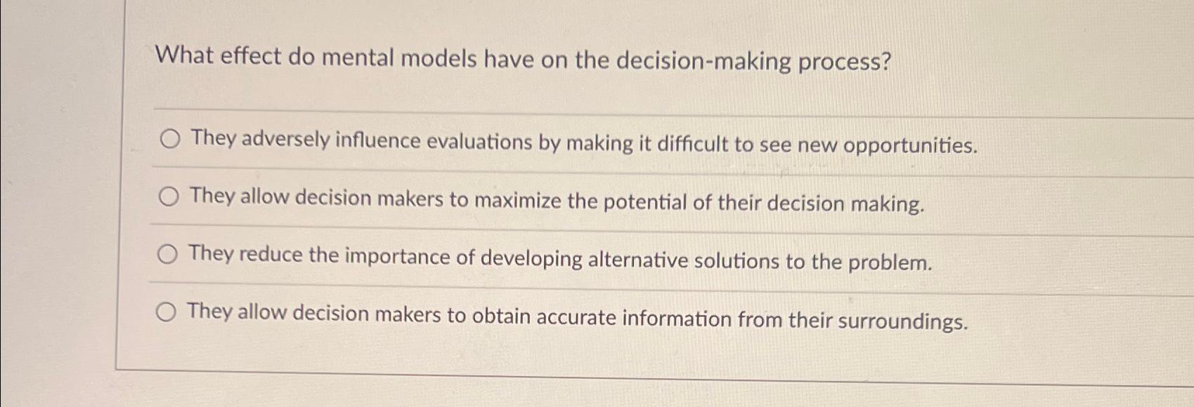  What effect do mental models have on the decision-making process? They