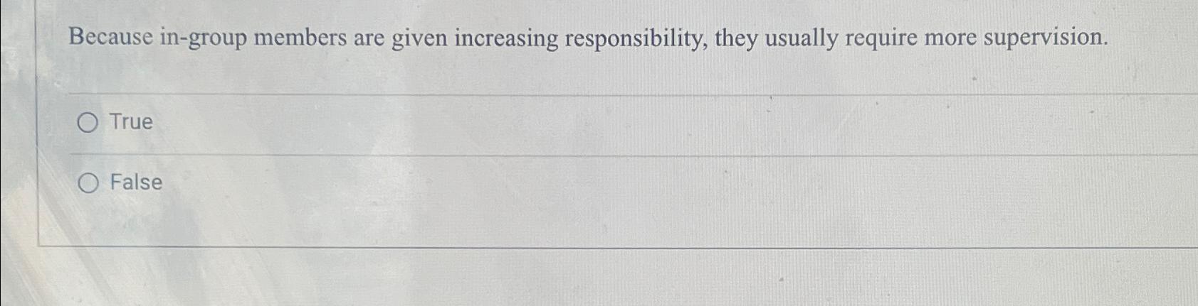  Because in-group members are given increasing responsibility, they usually require more