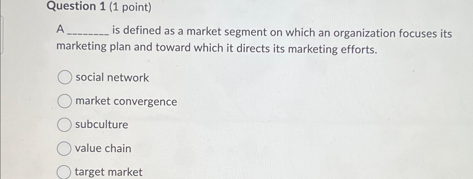 Question 1(1 point) A is defined as a market segment on