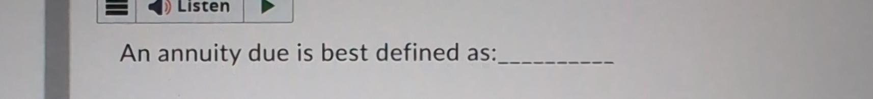  An annuity due is best defined as: 