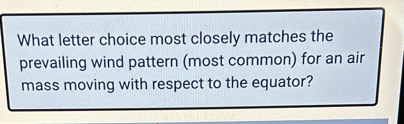  What letter choice most closely matches the prevailing wind pattern (most