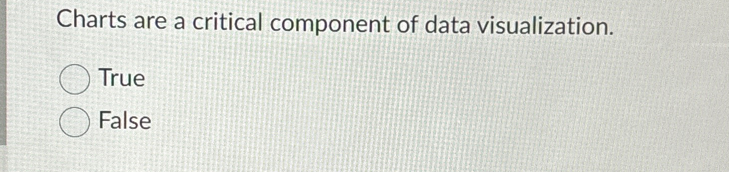 Charts are a critical component of data visualization. True False