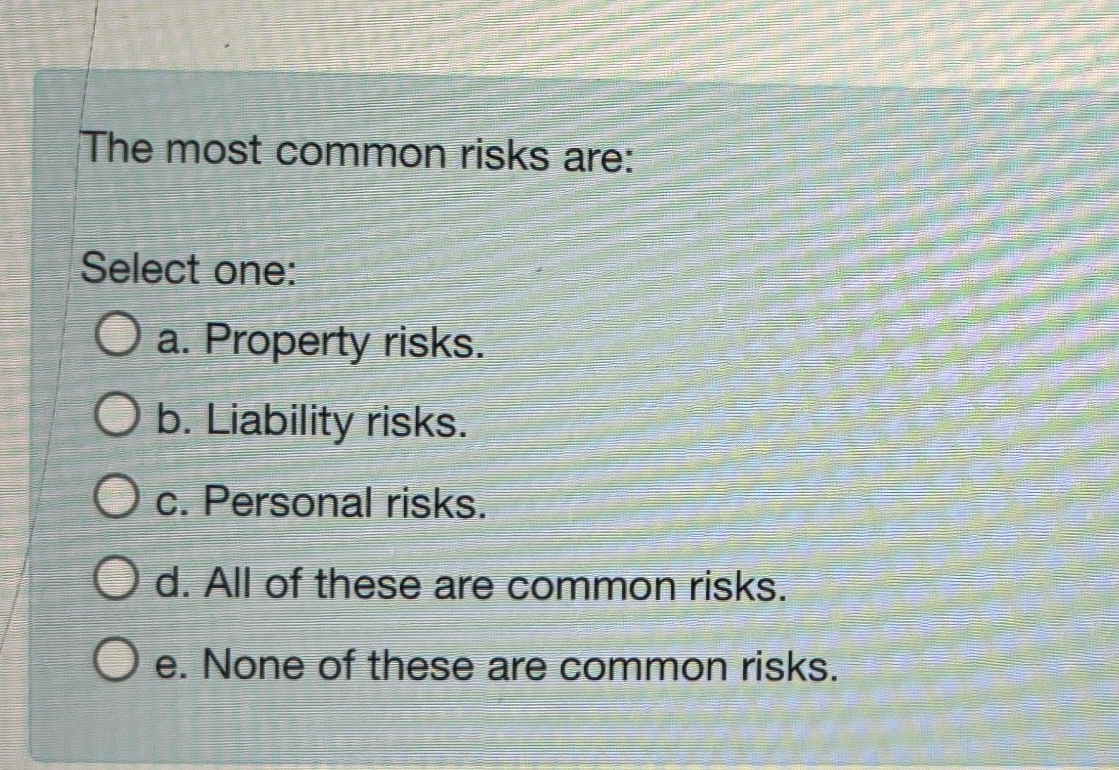  The most common risks are: Select one: a. Property risks. b.