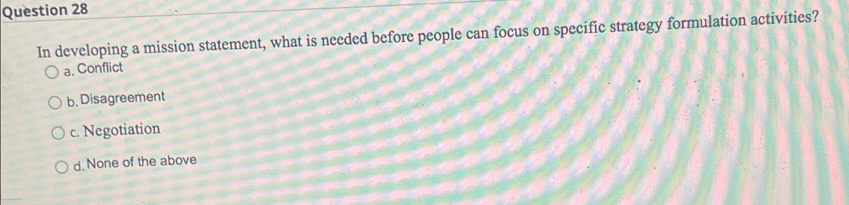  Question 28 In developing a mission statement, what is needed before