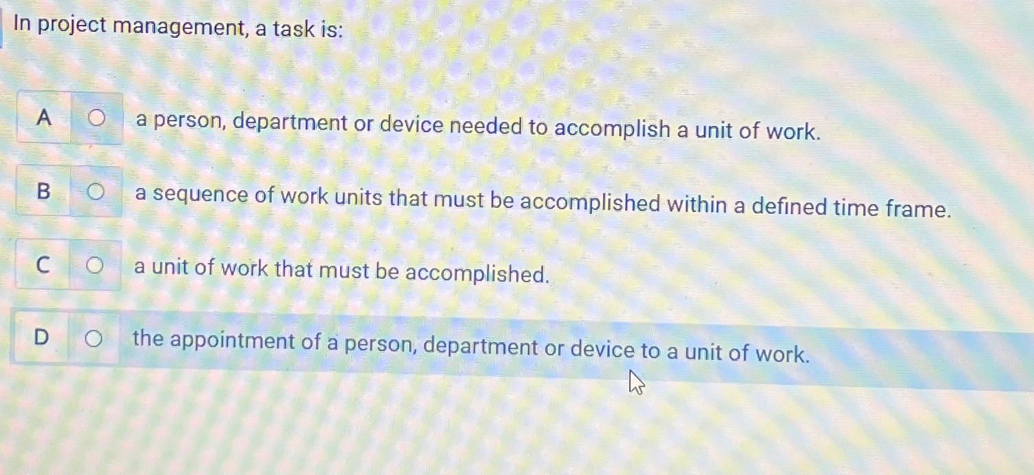  In project management, a task is: A 0 a person, department