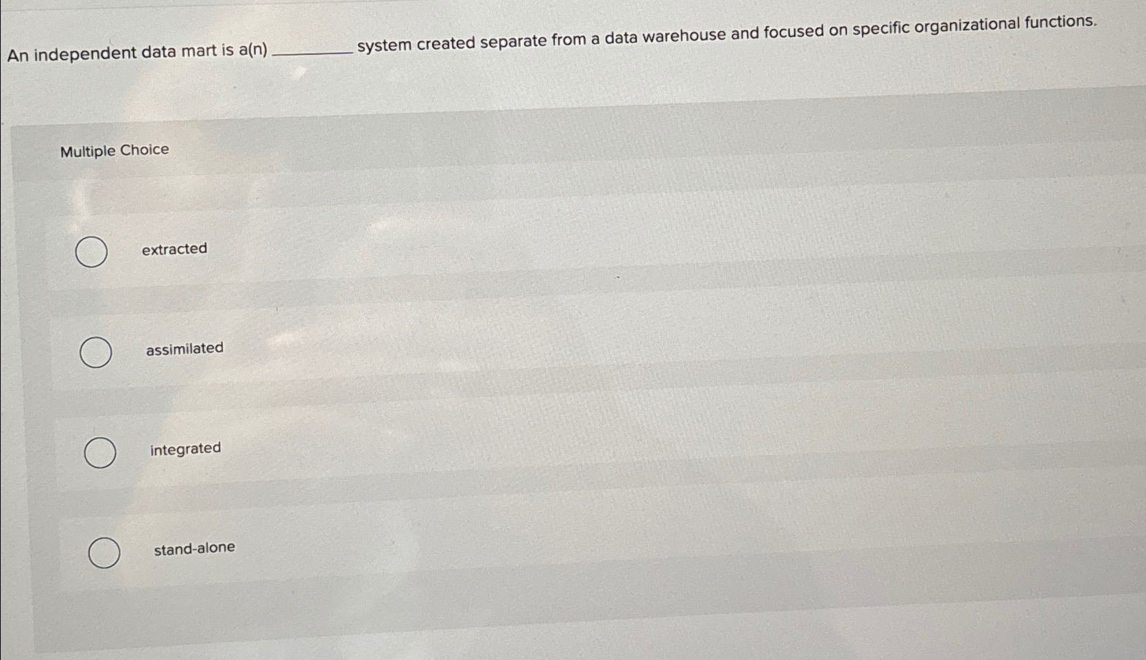  An independent data mart is a(n) system created separate from a