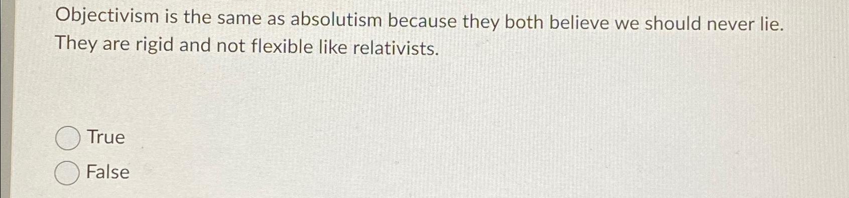  Objectivism is the same as absolutism because they both believe we