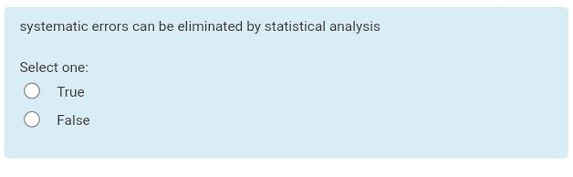  systematic errors can be eliminated by statistical analysis Select one: True