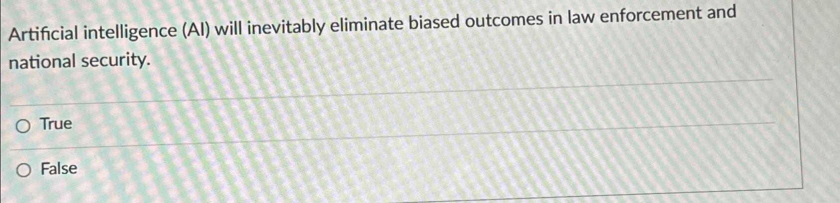  Artificial intelligence (Al) will inevitably eliminate biased outcomes in law enforcement