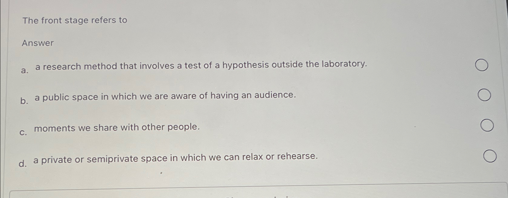  The front stage refers to Answer a. a research method that