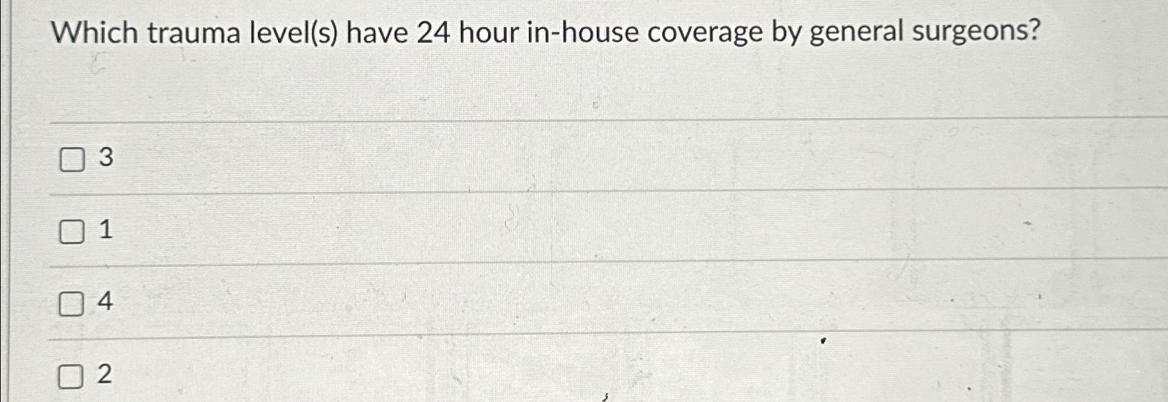  Which trauma level(s) have 24 hour in-house coverage by general surgeons?