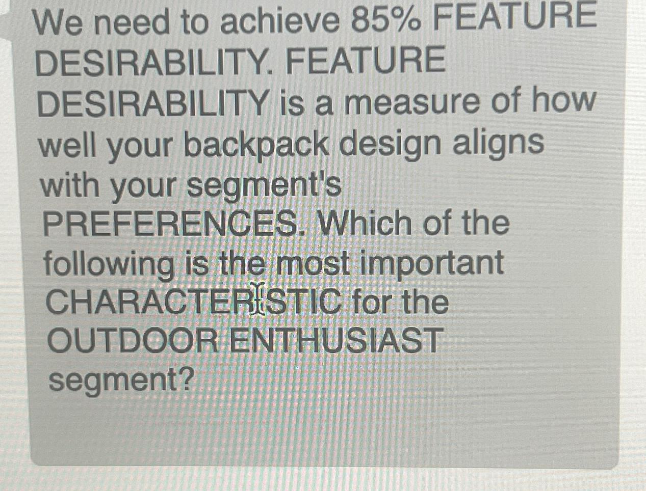  We need to achieve 85% FEATURE DESIRABILITY. FEATURE DESIRABILITY is a