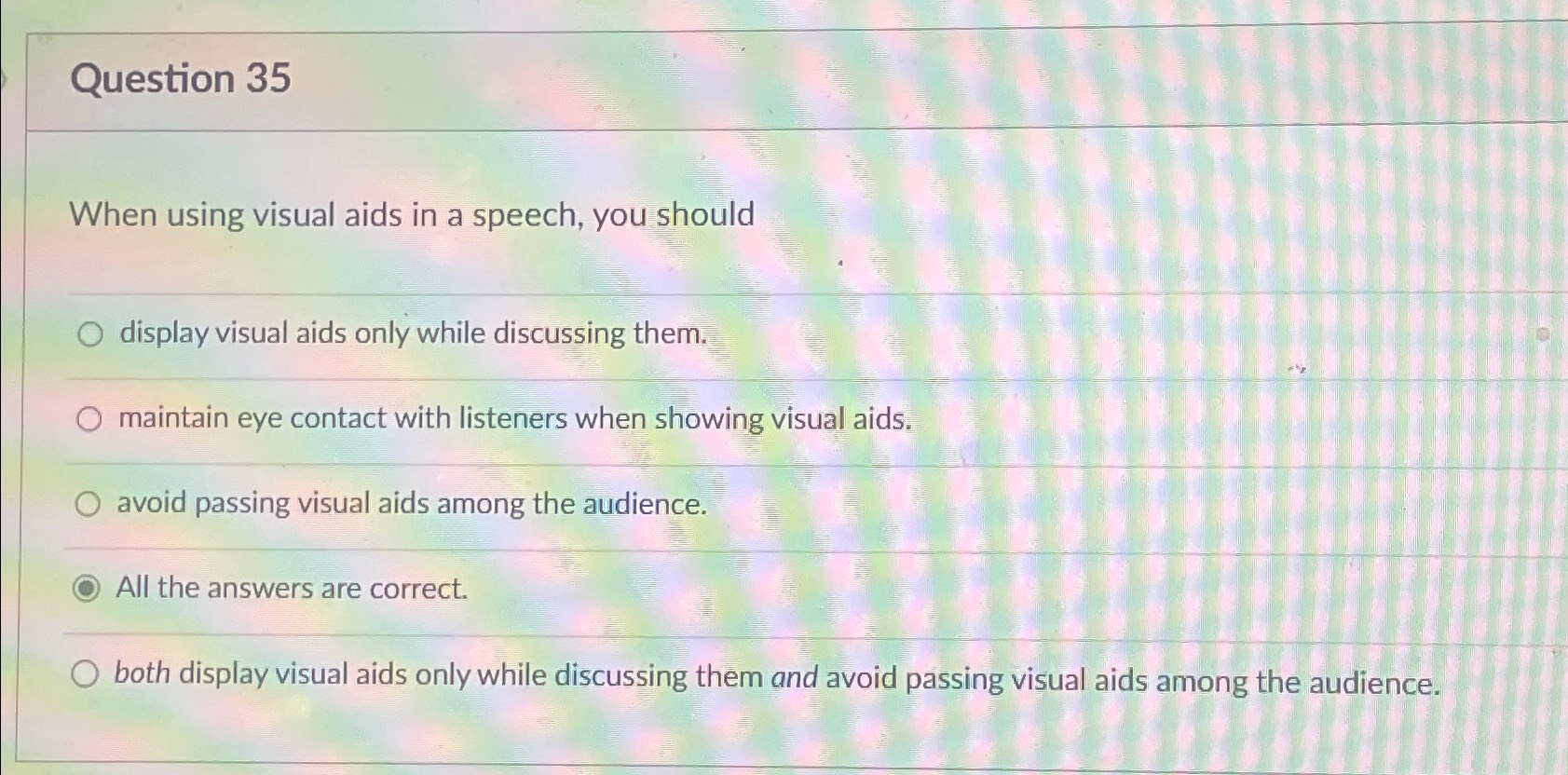  Question 35 When using visual aids in a speech, you should