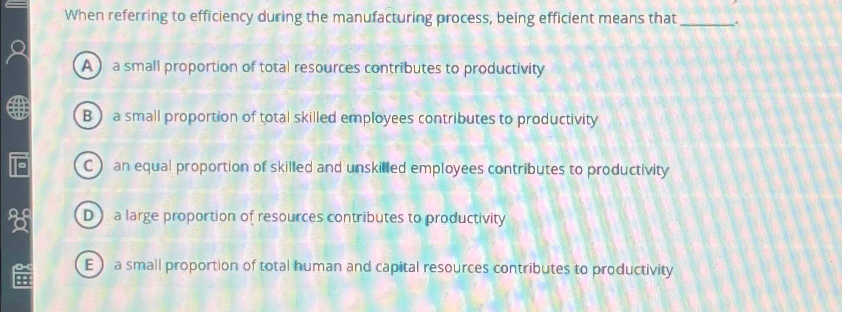  When referring to efficiency during the manufacturing process, being efficient means