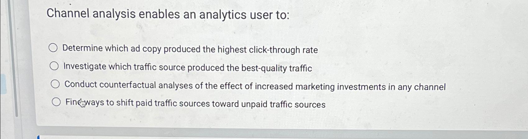  Channel analysis enables an analytics user to: Determine which ad copy