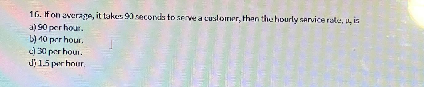  If on average, it takes 90 seconds to serve a customer,