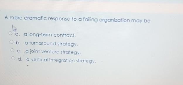  A more dramatic response to a faling organization may be a.