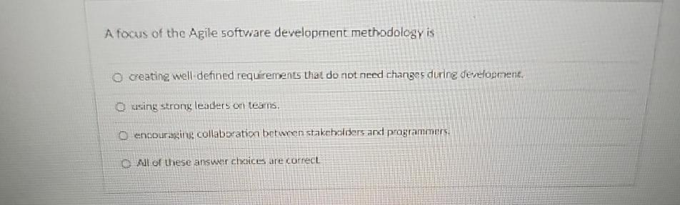  A focus of the Agile software development methodology is Creating well-defined