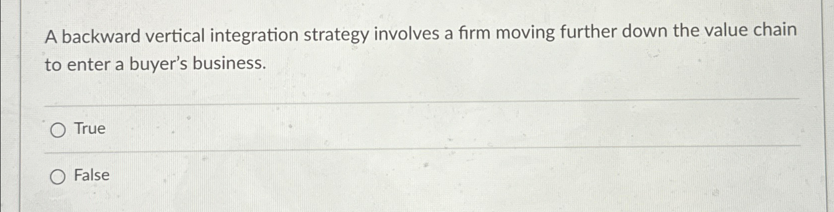  A backward vertical integration strategy involves a firm moving further down
