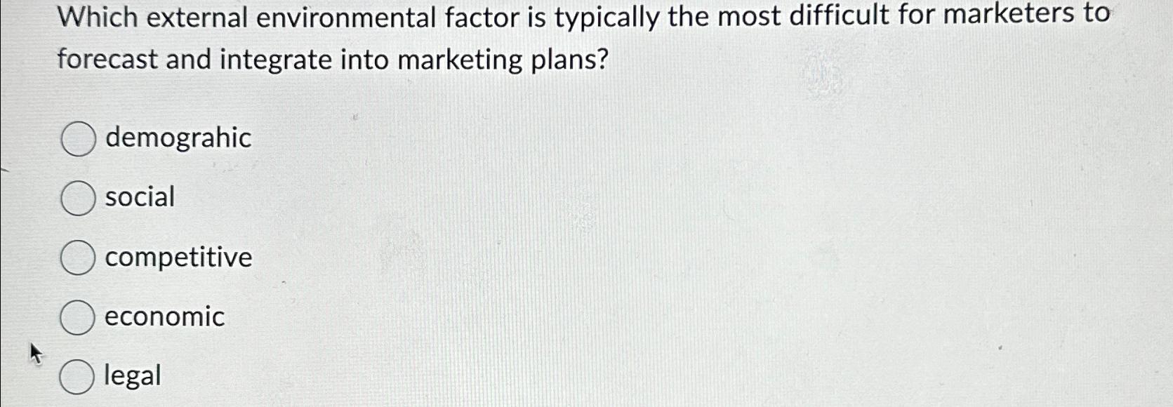  Which external environmental factor is typically the most difficult for marketers