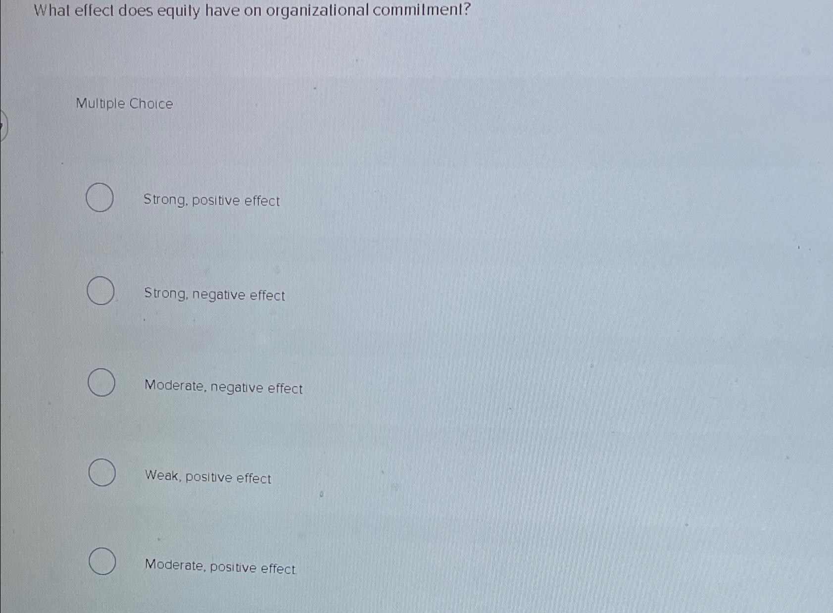  What effect does equity have on organizational commilment? Multiple Chaice Strong,