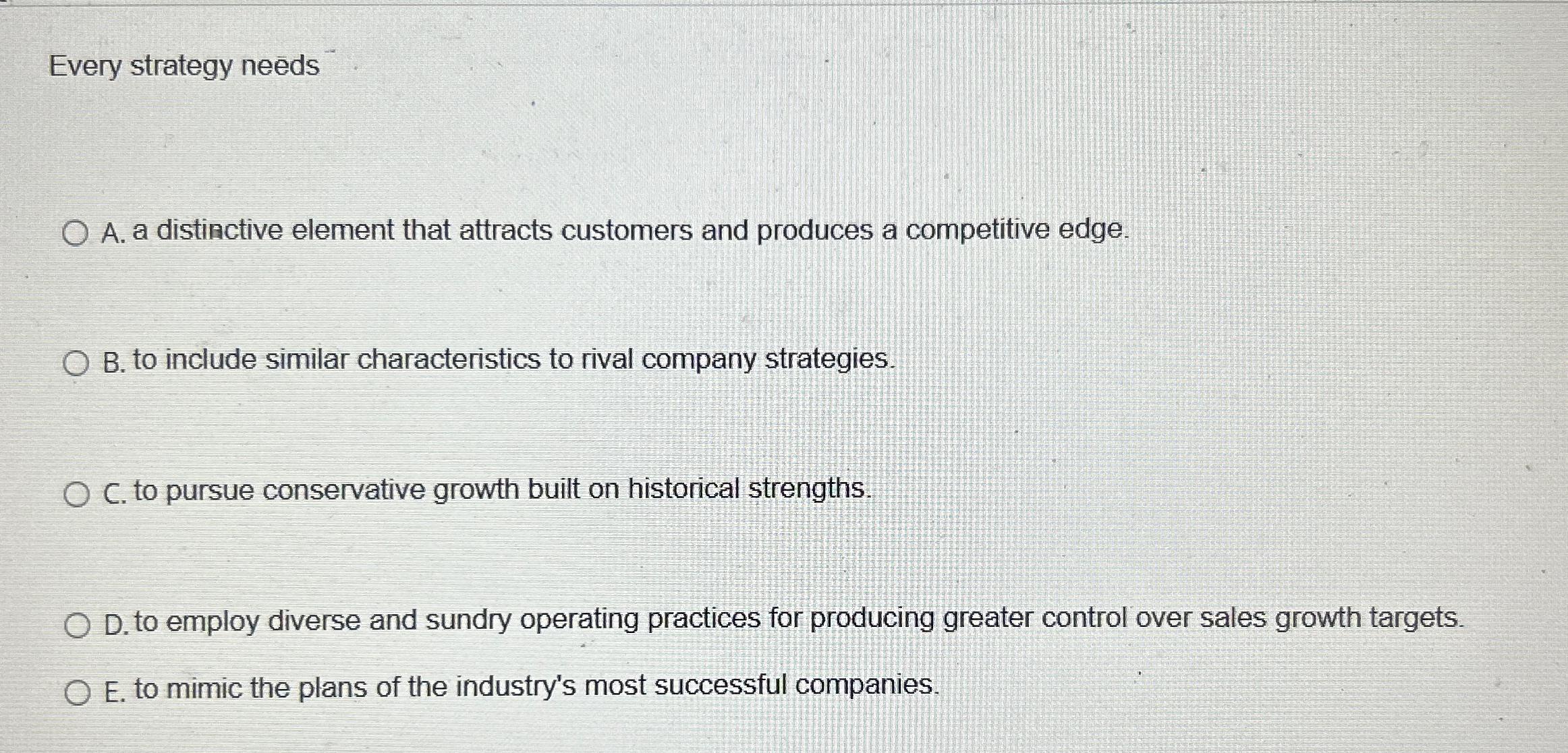  Every strategy neds A. a distinctive element that attracts customers and