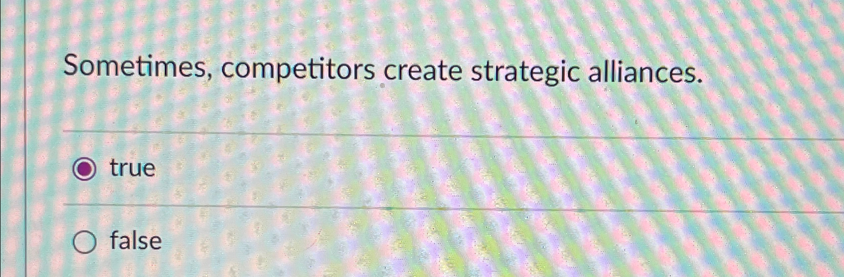  Sometimes, competitors create strategic alliances. true false 
