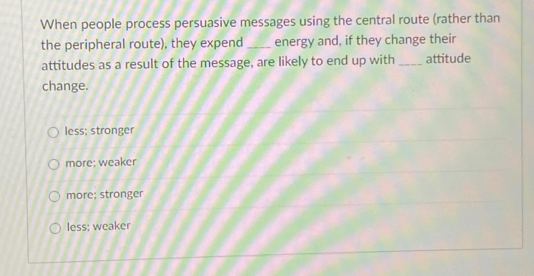  When people process persuasive messages using the central route (rather than