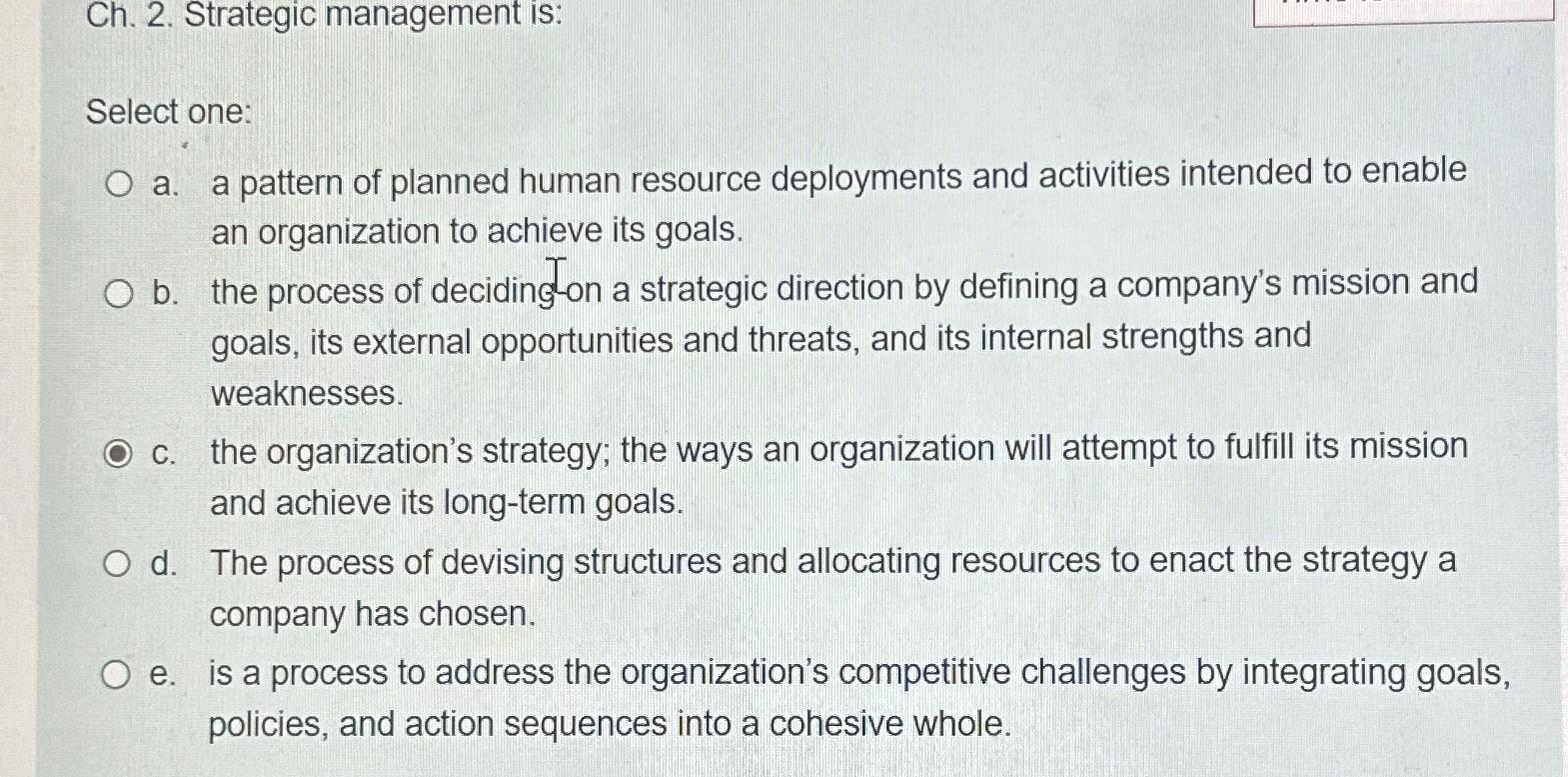  Ch.2. Strategic management is: Select one: a. a pattern of planned