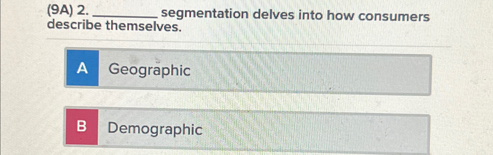  (9A)2. segmentation delves into how consumers describe themselves. Geographic B Demographic
