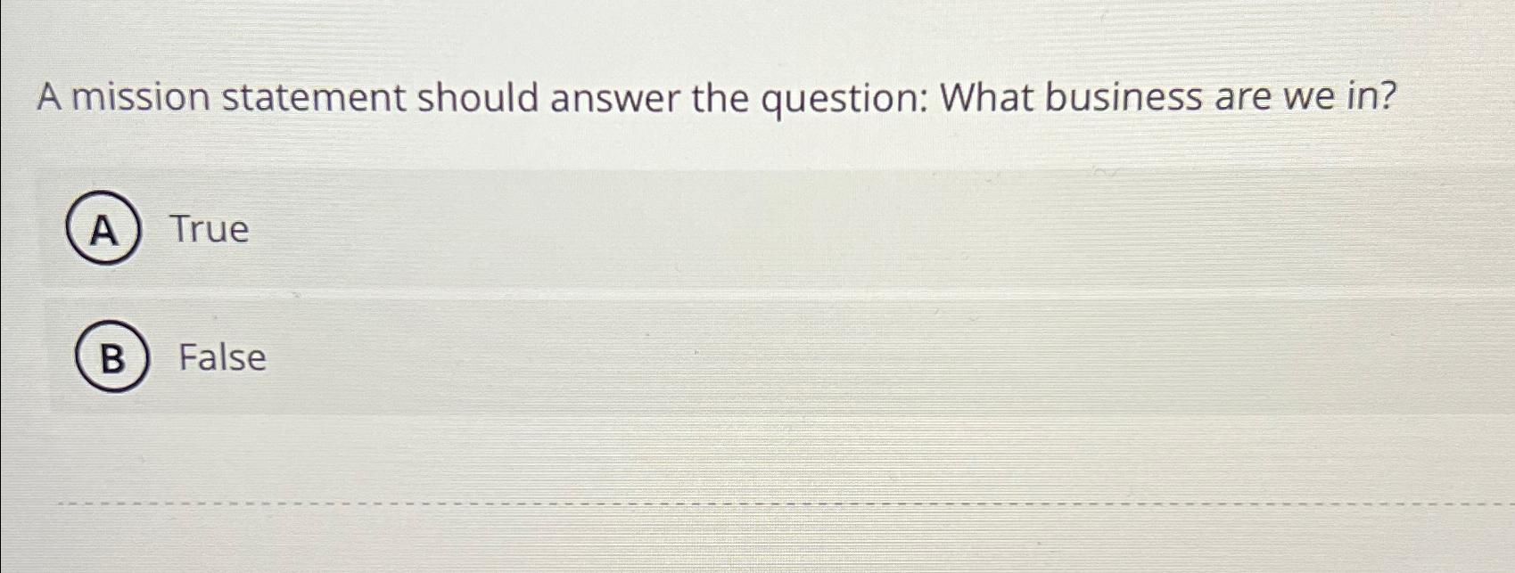  A mission statement should answer the question: What business are we
