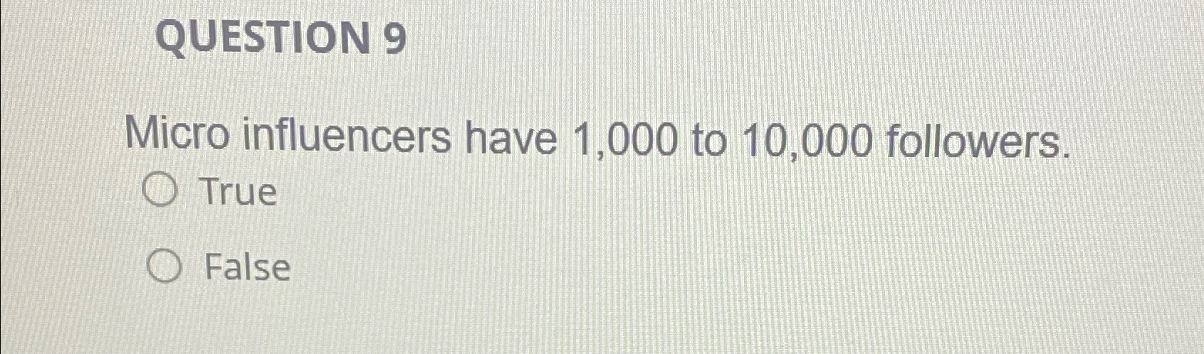  QUESTION 9 Micro influencers have 1,000 to 10,000 followers. True False