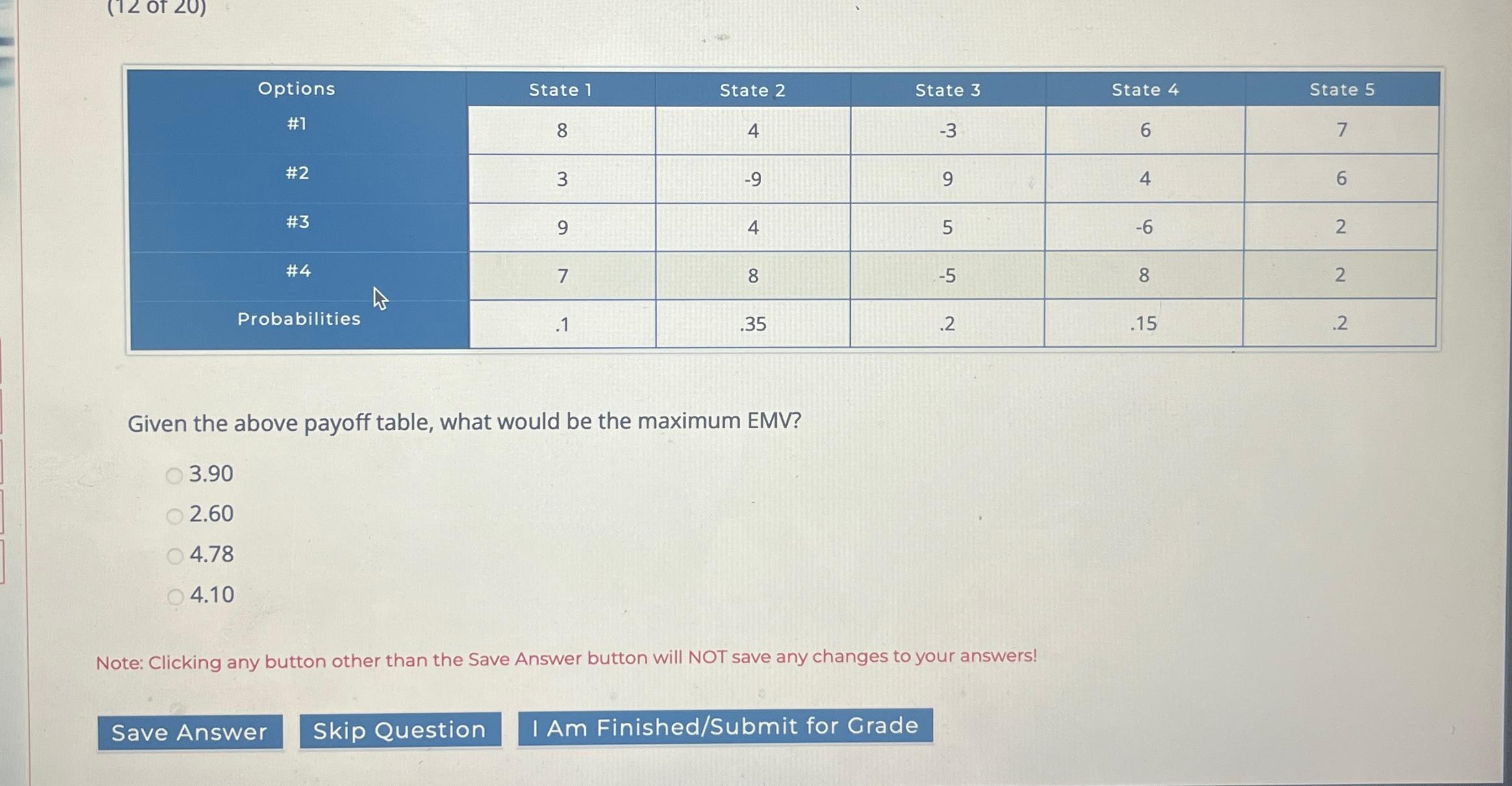  \table[[\table[[Options],[#1]],State 1,State 2,State 3,State 4,State 5],[#2,8,4,-3,6,7],[#3,3,-9,9,4,6],[#4,9,4,5,-6,2],[Probabilities,7,8,-5,8,2]] Given the above payoff table,